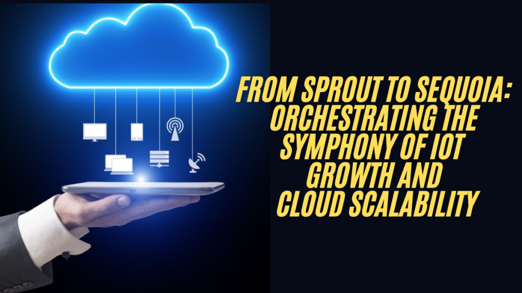 From sprout to sequoia: orchestrating the symphony of iot growth and cloud scalability