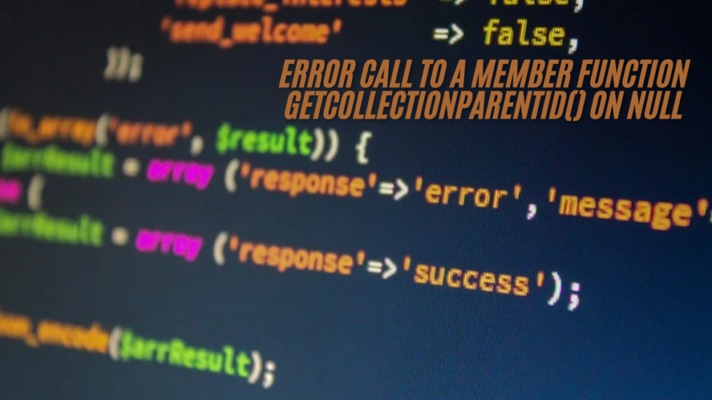 Solving the Error Call to a Member Function getcollectionparentid() on Null in PHP Applications ultimate guide 2024