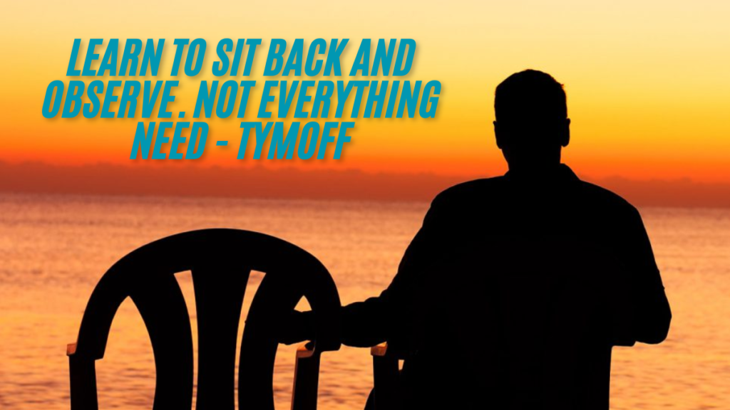 Learn to sit back and observe. not everything need - tymoff the best guide 2024