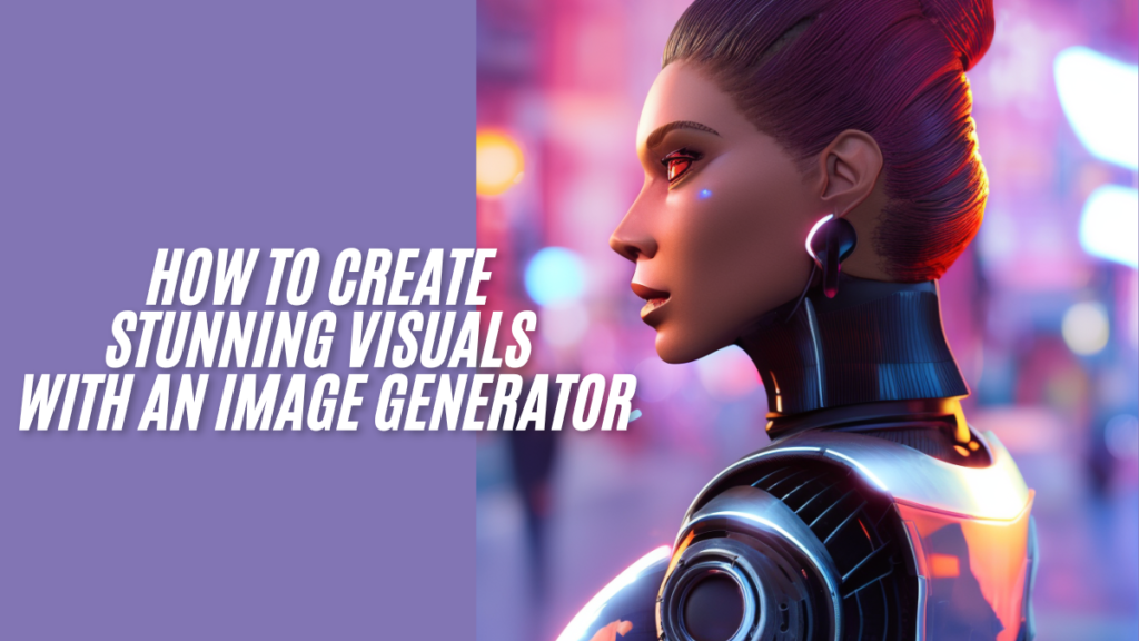 How to Create Stunning Visuals with an Image Generator the best guide 2024