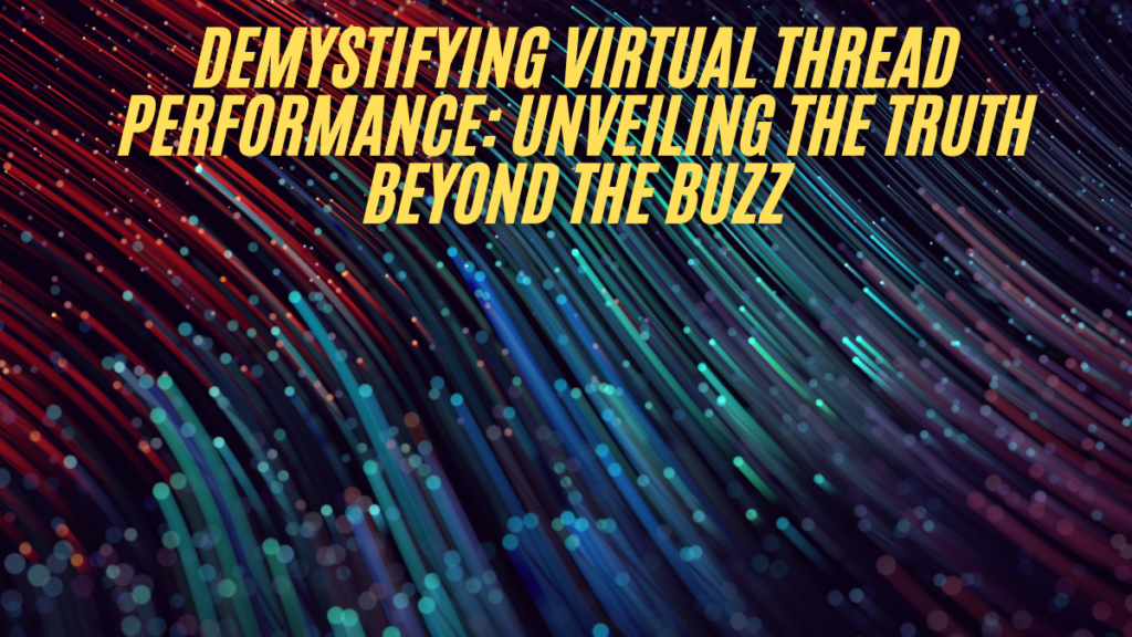 Demystifying virtual thread performance: unveiling the truth beyond the buzz best guide 2025