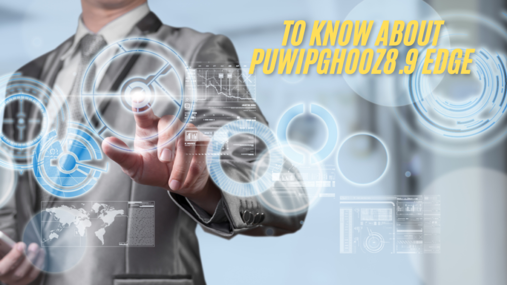 Understanding to know about puwipghooz8.9 edge: A Comprehensive Overview